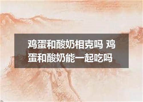 鸡蛋和酸奶相克吗 鸡蛋和酸奶能一起吃吗