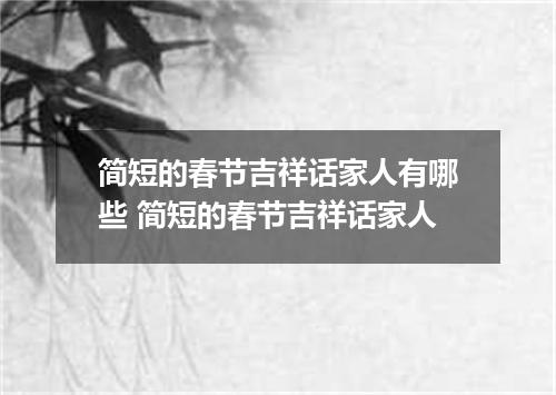 简短的春节吉祥话家人有哪些 简短的春节吉祥话家人