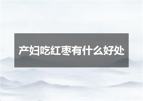 产妇吃红枣有什么好处