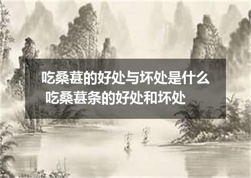 吃桑葚的好处与坏处是什么 吃桑葚条的好处和坏处