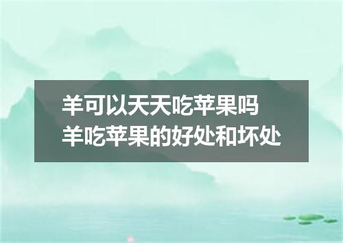 羊可以天天吃苹果吗 羊吃苹果的好处和坏处