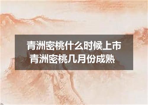 青洲密桃什么时候上市 青洲密桃几月份成熟