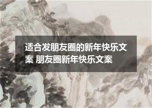 适合发朋友圈的新年快乐文案 朋友圈新年快乐文案