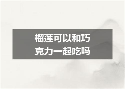 榴莲可以和巧克力一起吃吗