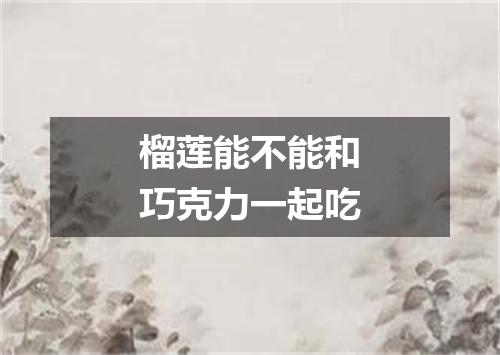 榴莲能不能和巧克力一起吃