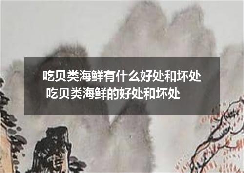 吃贝类海鲜有什么好处和坏处 吃贝类海鲜的好处和坏处