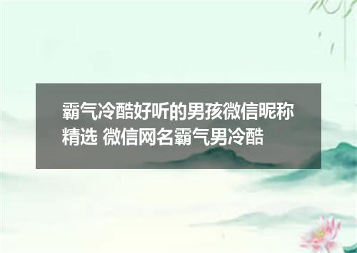 霸气冷酷好听的男孩微信昵称精选 微信网名霸气男冷酷