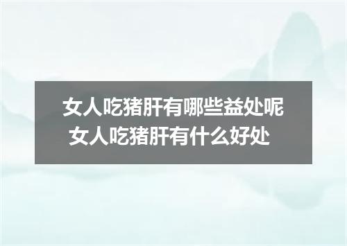 女人吃猪肝有哪些益处呢 女人吃猪肝有什么好处