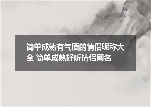 简单成熟有气质的情侣昵称大全 简单成熟好听情侣网名