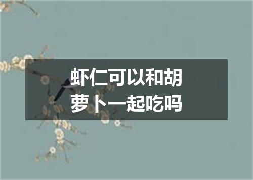 虾仁可以和胡萝卜一起吃吗