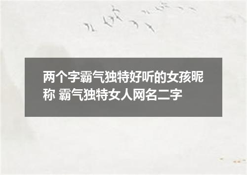 两个字霸气独特好听的女孩昵称 霸气独特女人网名二字