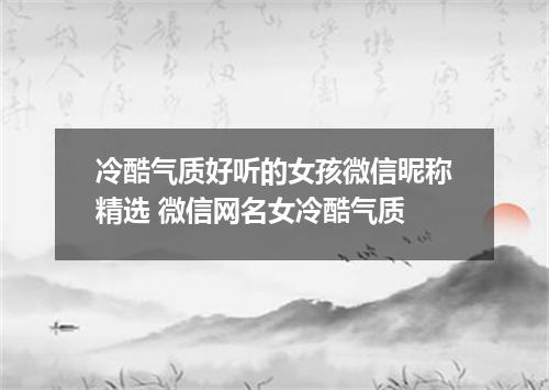 冷酷气质好听的女孩微信昵称精选 微信网名女冷酷气质