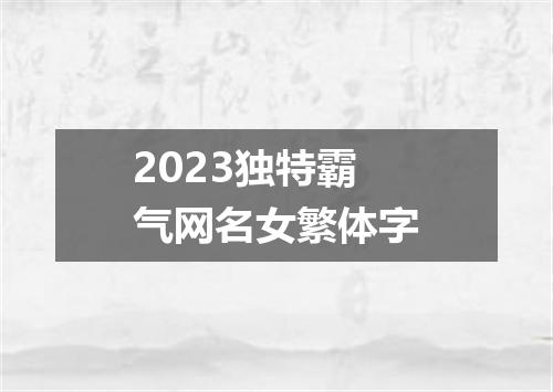 2023独特霸气网名女繁体字