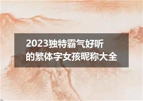 2023独特霸气好听的繁体字女孩昵称大全