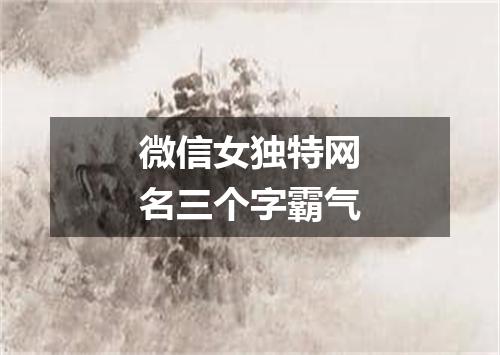 微信女独特网名三个字霸气