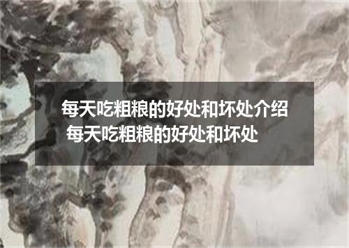 每天吃粗粮的好处和坏处介绍 每天吃粗粮的好处和坏处