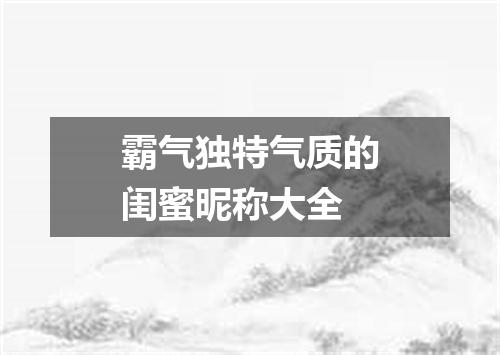 霸气独特气质的闺蜜昵称大全