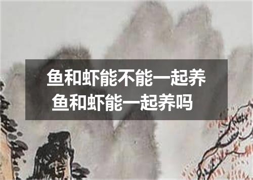 鱼和虾能不能一起养 鱼和虾能一起养吗