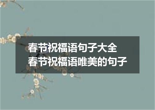 春节祝福语句子大全 春节祝福语唯美的句子