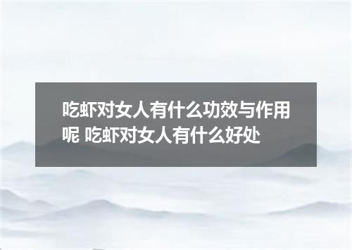 吃虾对女人有什么功效与作用呢 吃虾对女人有什么好处