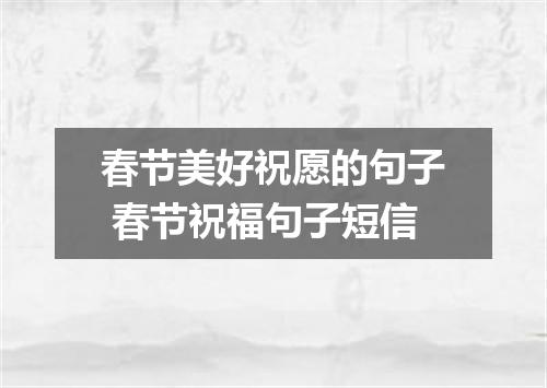 春节美好祝愿的句子 春节祝福句子短信