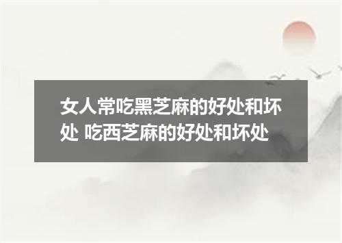 女人常吃黑芝麻的好处和坏处 吃西芝麻的好处和坏处