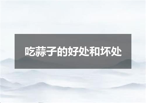 吃蒜子的好处和坏处