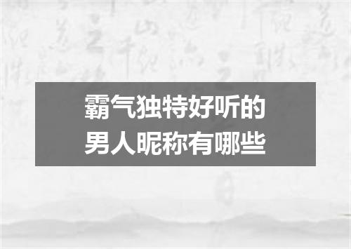 霸气独特好听的男人昵称有哪些