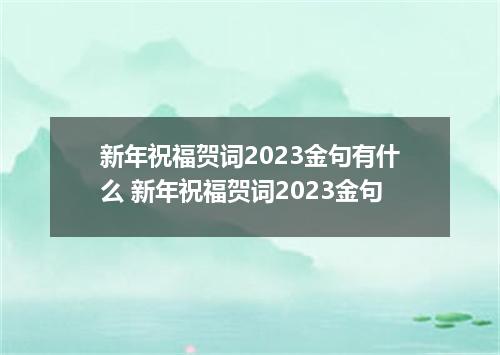 新年祝福贺词2023金句有什么 新年祝福贺词2023金句