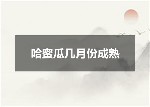 哈蜜瓜几月份成熟