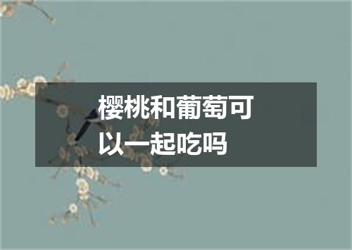 樱桃和葡萄可以一起吃吗