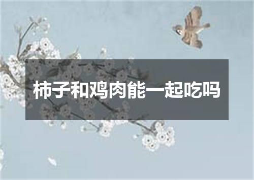 柿子和鸡肉能一起吃吗
