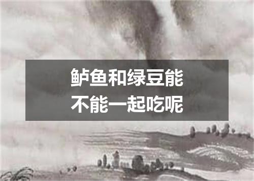 鲈鱼和绿豆能不能一起吃呢