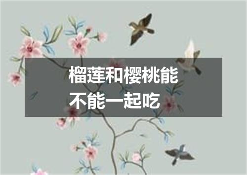 榴莲和樱桃能不能一起吃