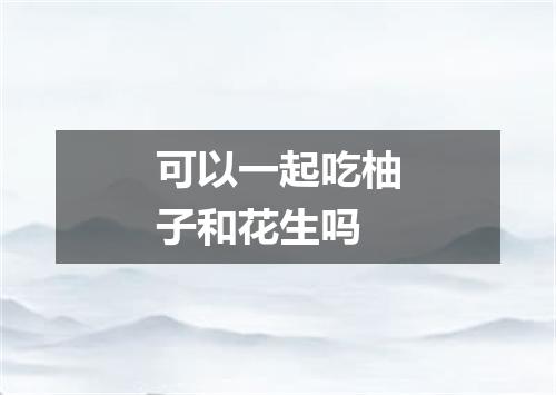 可以一起吃柚子和花生吗