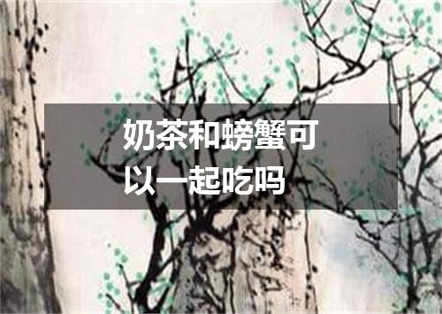 奶茶和螃蟹可以一起吃吗