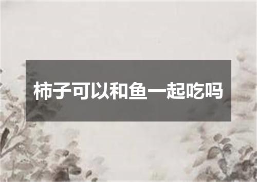 柿子可以和鱼一起吃吗