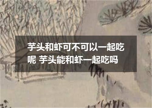 芋头和虾可不可以一起吃呢 芋头能和虾一起吃吗