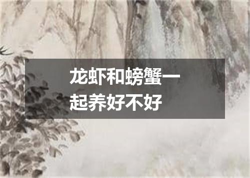 龙虾和螃蟹一起养好不好