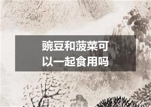 豌豆和菠菜可以一起食用吗