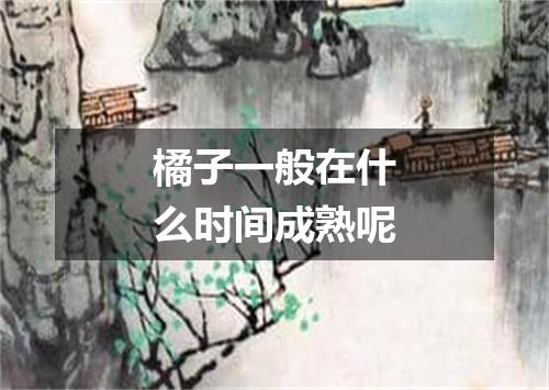 橘子一般在什么时间成熟呢