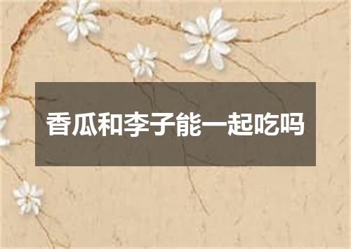 香瓜和李子能一起吃吗