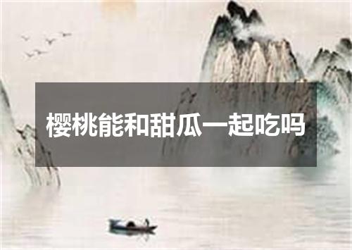 樱桃能和甜瓜一起吃吗