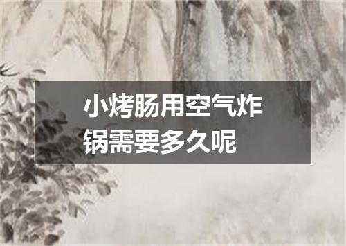 小烤肠用空气炸锅需要多久呢