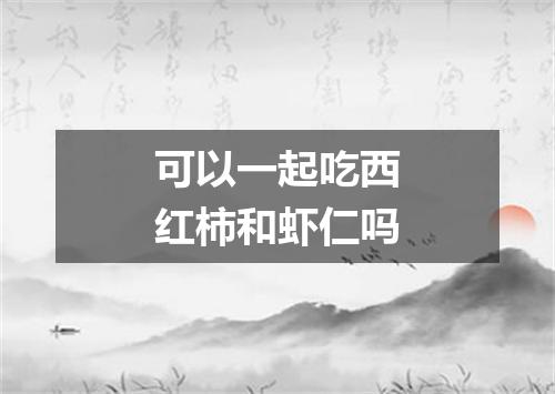 可以一起吃西红柿和虾仁吗