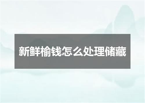 新鲜榆钱怎么处理储藏