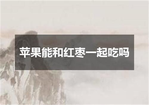 苹果能和红枣一起吃吗