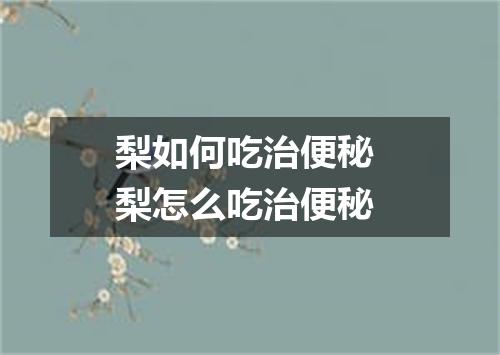 梨如何吃治便秘 梨怎么吃治便秘