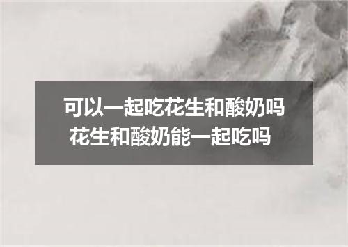 可以一起吃花生和酸奶吗 花生和酸奶能一起吃吗