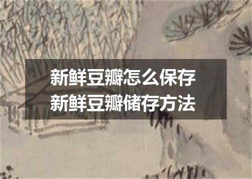 新鲜豆瓣怎么保存 新鲜豆瓣储存方法